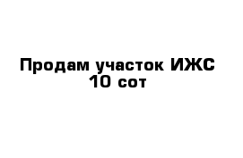 Продам участок ИЖС 10 сот